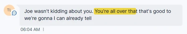Client text: Joe wasn't kidding about you, you're all over that